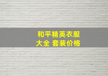 和平精英衣服大全 套装价格